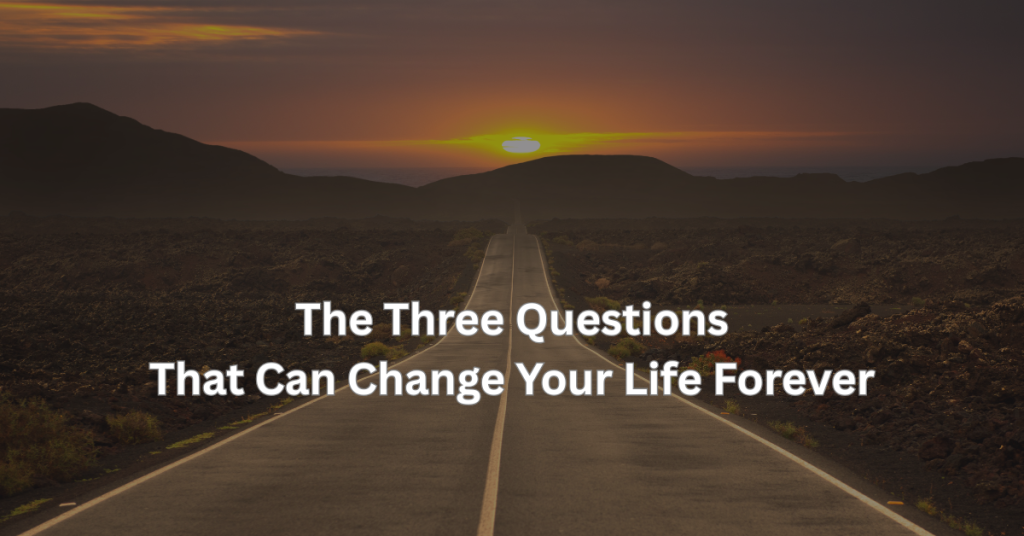 The Three Questions that can change your life forever